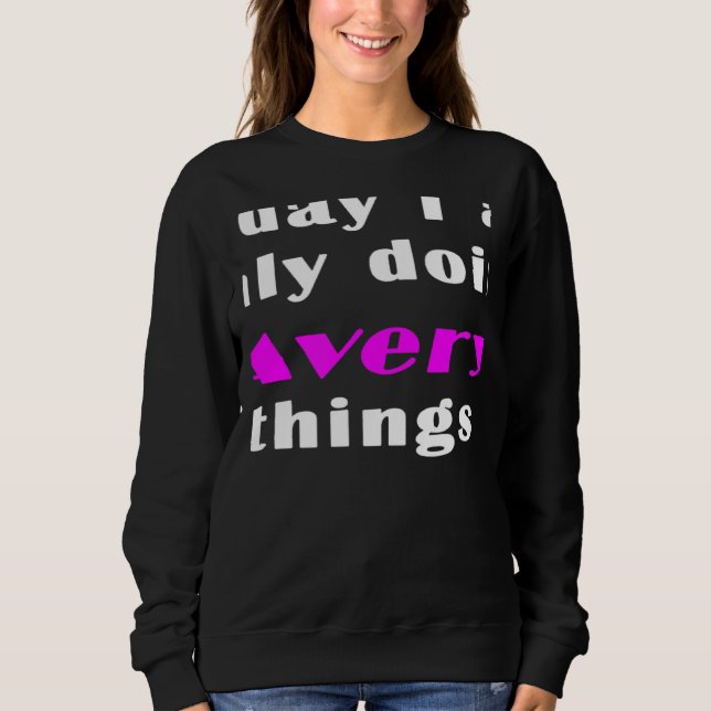 Today I am only doing Avery things  Sweatshirt (Front)