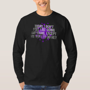 Today I Don T Feel Like Doing Anything Except My W T-Shirt