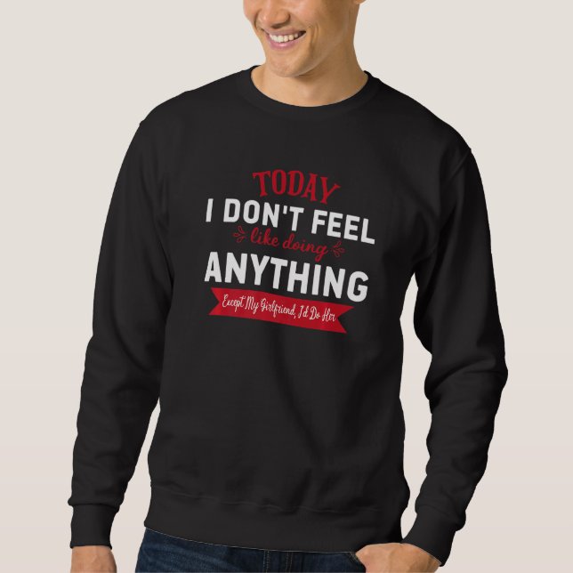 Today I Don't Feel Like Doing Anything Except My G Sweatshirt (Front)