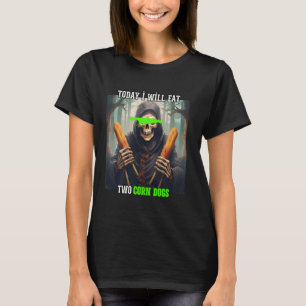 Today I Will Eat Two Corn Dogs and Scare Up Some H T-Shirt