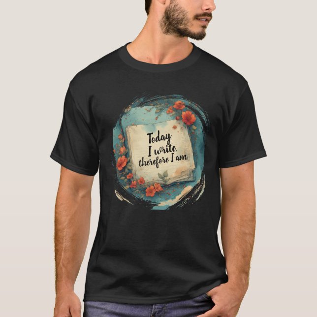 Today I Write, Therefore I Am | Writer Quote T-Shirt (Front)