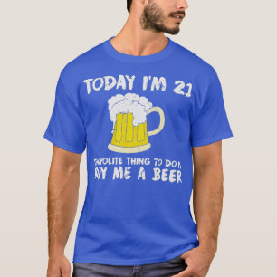 Today Im 21 Buy Me a Beer Polite Happy Birthday  T-Shirt