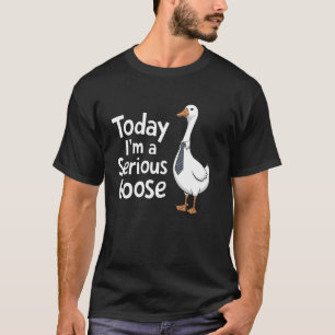 Today I'm A Serious Goose Funny Goose Men Women Ki T-Shirt