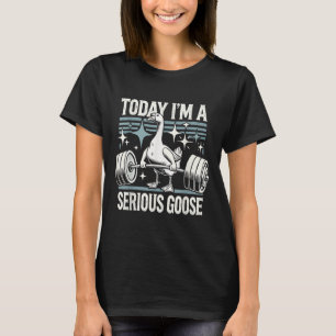Today I'm A Serious Goose Funny Lifting Weights Gy T-Shirt
