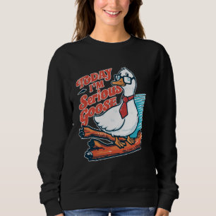 Today I'm a Serious Goose Silly Goose Funny Cute B Sweatshirt
