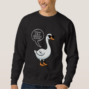 Today I'm A Serious Goose Sweatshirt