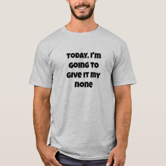 Today I'm going to give it my none - funny sayings T-Shirt