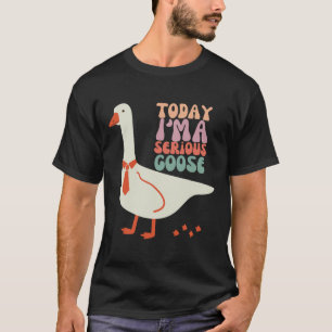Today I'm Serious Goose Funny Mothers Day T-Shirt