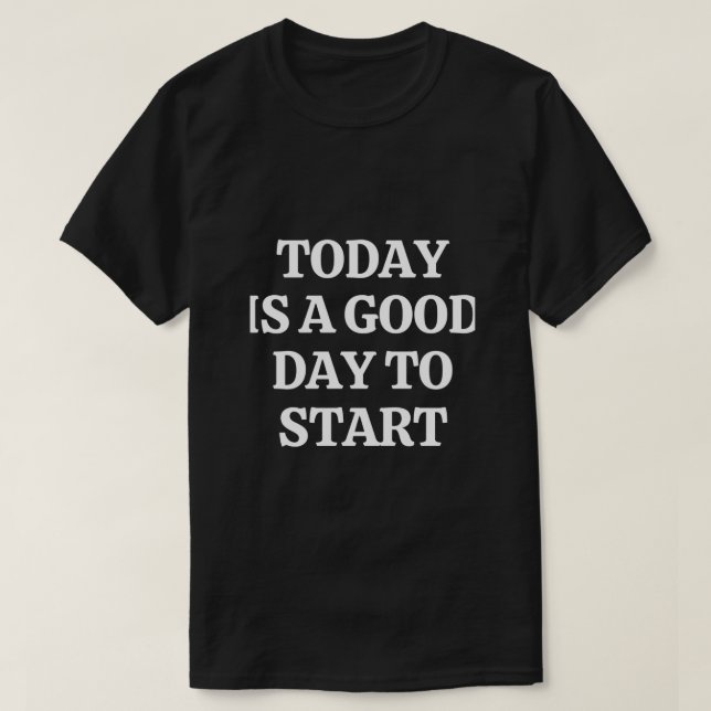 Today is a Good Day to Start T-Shirt (Design Front)