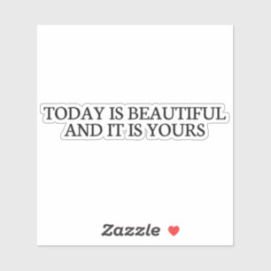 today is beautiful and it is yours ,cute,fun,prett