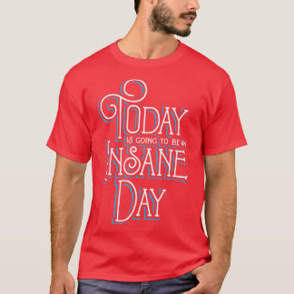 Today is going to be an Insane Day T-Shirt