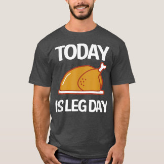 Today Is Leg Day Turkey Legs  T-Shirt