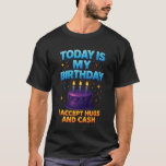 Today Is My Birthday I Accept Hugs And Cash Funny  T-Shirt<br><div class="desc">Today Is My Birthday I Accept Hugs And Cash Funny Bday Humor</div>