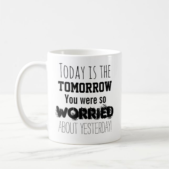 Today is the Tomorrow You Were So Worried About Coffee Mug (Left)