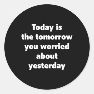 Today Is The Tomorrow You Worried About Yesterday  Classic Round Sticker