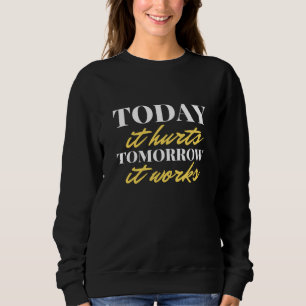 Today It Hurts Tomorrow It Works Sweatshirt