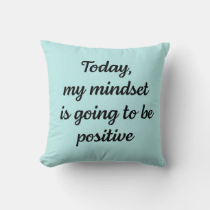 Today my mindset is going to be positive cushion