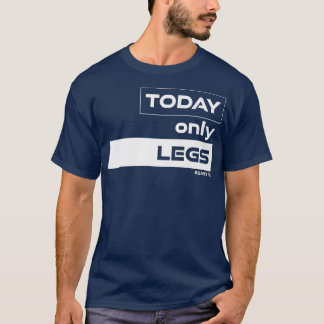 Today Only LegsLegdayGym Motivation Fitness Saying T-Shirt