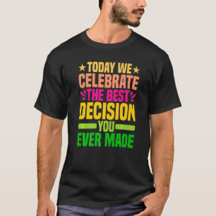Today We Celebrate The Best Decision You Ever Made T-Shirt