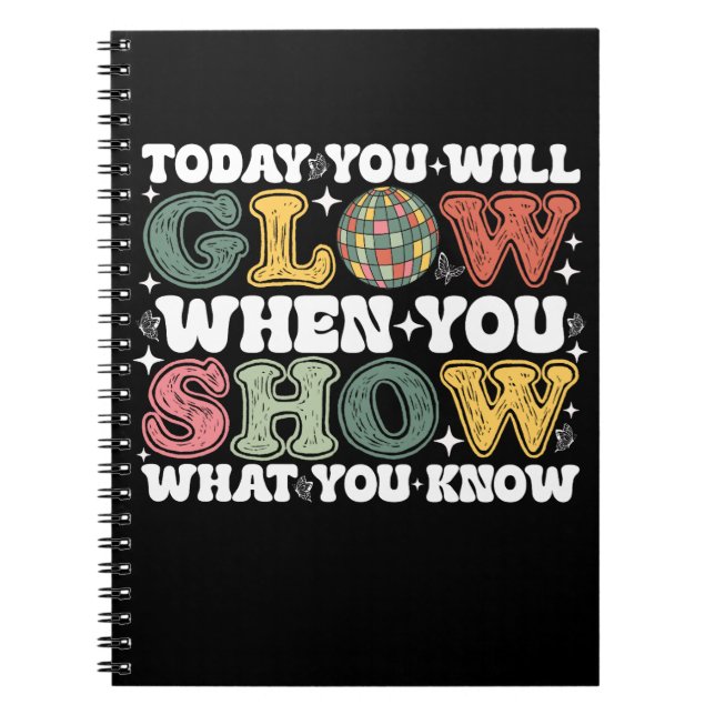 Today You Will Glow When You Show What You Know Notebook (Front)