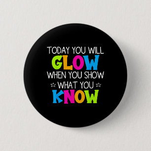Today You Will Glow When You Show What You Know Te 6 Cm Round Badge