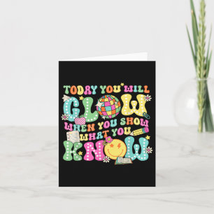 Today You Will Glow When You Show What You Know Te Card