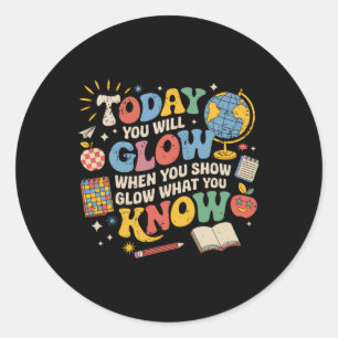 Today You Will Glow When You Show What You Know Te Classic Round Sticker