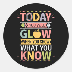 Today You Will Glow When You Show What You Know Te Classic Round Sticker