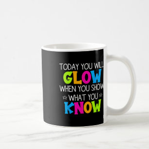 Today You Will Glow When You Show What You Know Te Coffee Mug