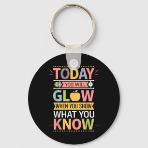 Today You Will Glow When You Show What You Know Te Key Ring