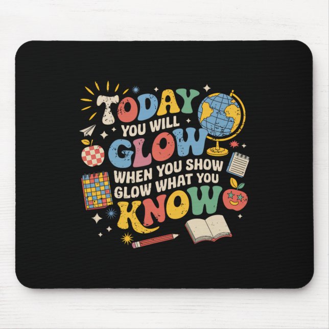 Today You Will Glow When You Show What You Know Te Mouse Pad (Front)
