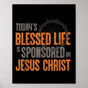 Todays Blessed Life Is Sponsored By Jesus Christ Poster