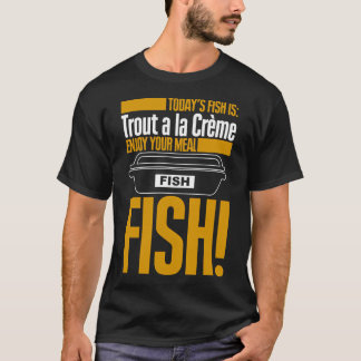 Todays Fish is Trout a la Creme Enjoy Your Meal T-Shirt