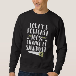 Today's Forecast 100 Percent Chance of Sawdust Sweatshirt
