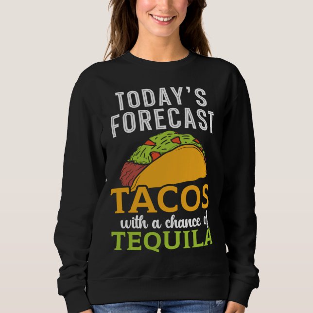 Today's Forecast Tacos With A Chance Of Tequila Dr Sweatshirt (Front)