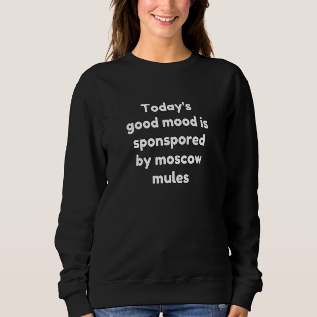 Today's Good Mood Is Sponsored By Moscow Mules Sweatshirt (Front)