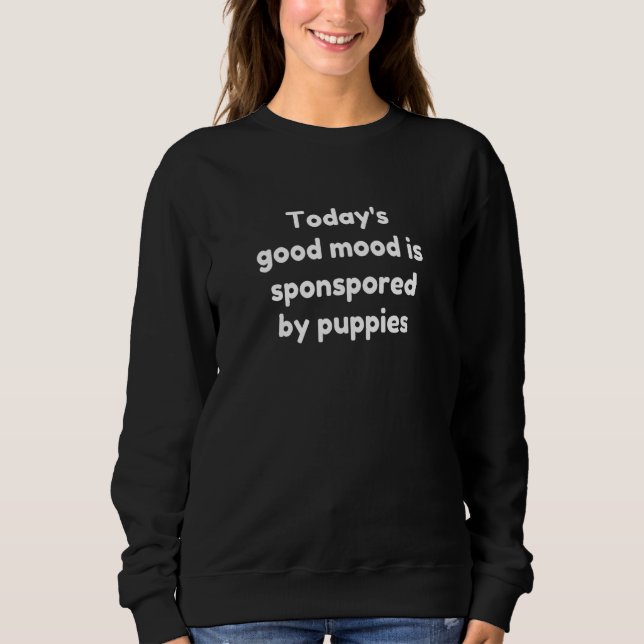 Today's Good Mood Is Sponsored By Puppies Sweatshirt (Front)