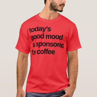 Todays Good Mood Sponsored By Coffee Funny Coffee  T-Shirt
