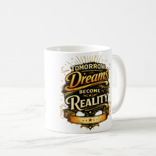 Tomorrow, Dreams Become Reality Coffee Mug