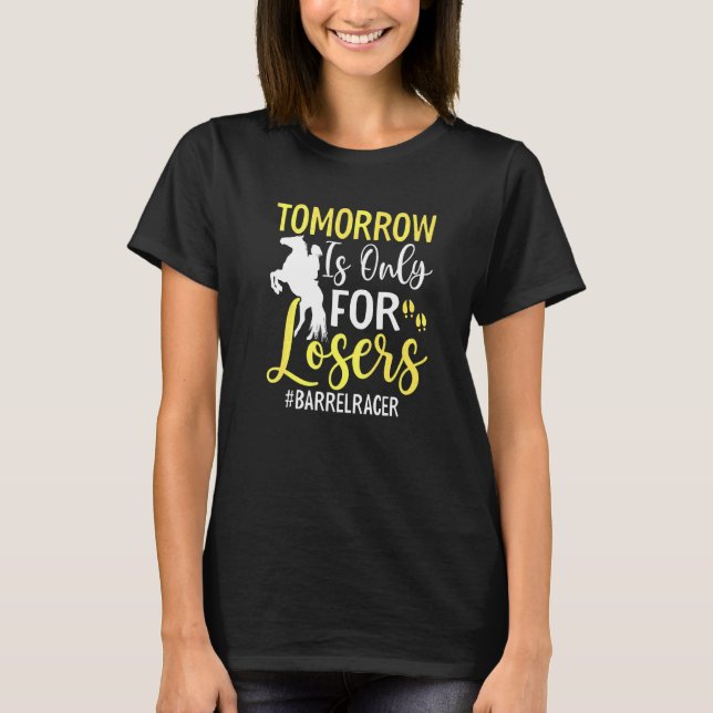 Tomorrow Is For Losers Fun Barrel Racer Horse Raci T-Shirt (Front)