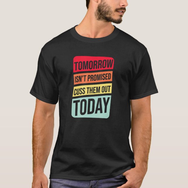 Tomorrow Isnt Promised Cuss Them Out Today - Quote T-Shirt (Front)