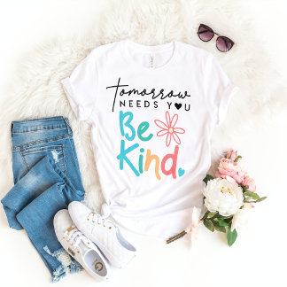 Tomorrow NEEDS YOU Be Kind  T-Shirt
