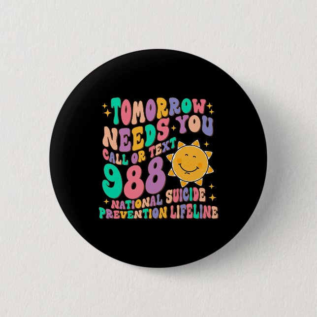 Tomorrow Needs You Call Text 988 National Suicide  6 Cm Round Badge (Front)