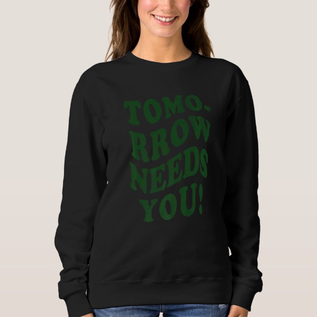 Tomorrow Needs You Mental Illness Health Sweatshirt (Front)