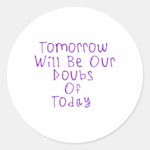 Tomorrow Wil Be Our Doubts Of Today Sticker1 Classic Round Sticker