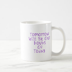 Tomorrow Wil Be Our Doubts Of Today Sticker1 Coffee Mug