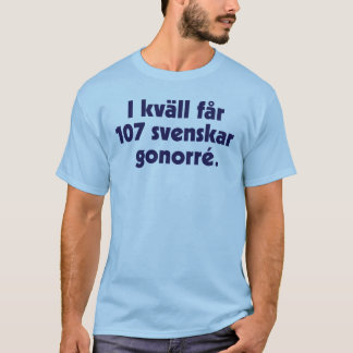 Tonight, 107 Swedes get gonorrhoea T-Shirt