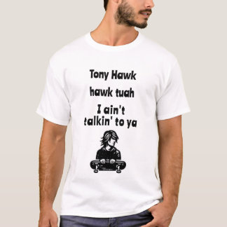 Tony Hawk, hawk tuah, I ain't talkin' to ya T-Shirt