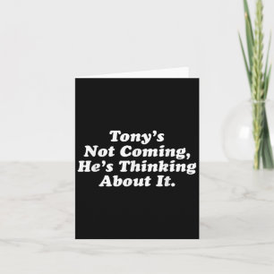 Tony’s Not Coming He’s Thinking About It Funny Quo Card