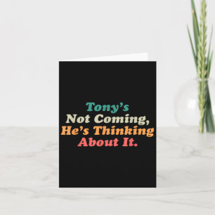 Tony’s Not Coming He’s Thinking About It Funny Quo Card